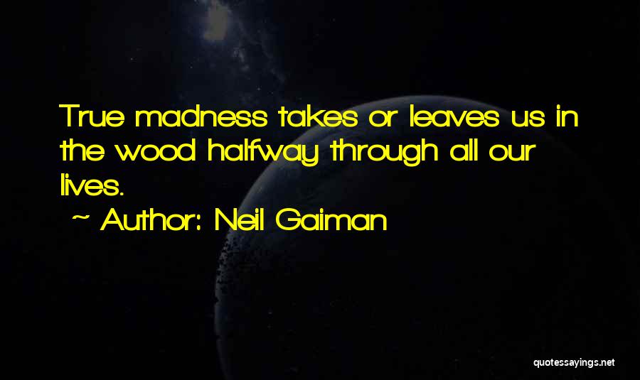 Neil Gaiman Quotes: True Madness Takes Or Leaves Us In The Wood Halfway Through All Our Lives.