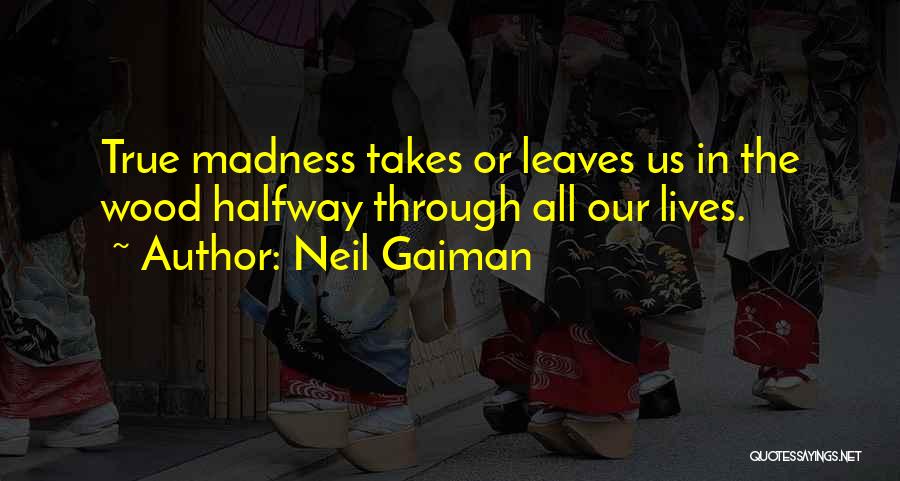 Neil Gaiman Quotes: True Madness Takes Or Leaves Us In The Wood Halfway Through All Our Lives.