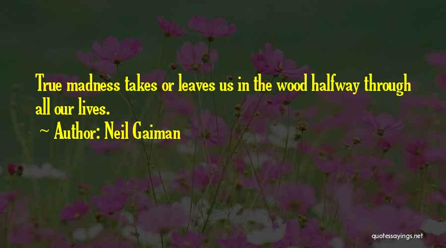 Neil Gaiman Quotes: True Madness Takes Or Leaves Us In The Wood Halfway Through All Our Lives.