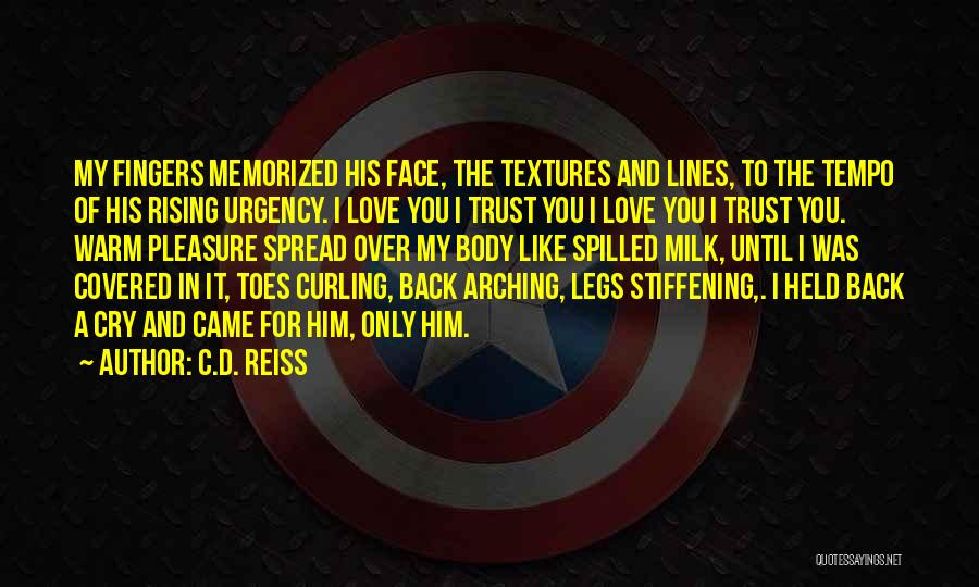 C.D. Reiss Quotes: My Fingers Memorized His Face, The Textures And Lines, To The Tempo Of His Rising Urgency. I Love You I