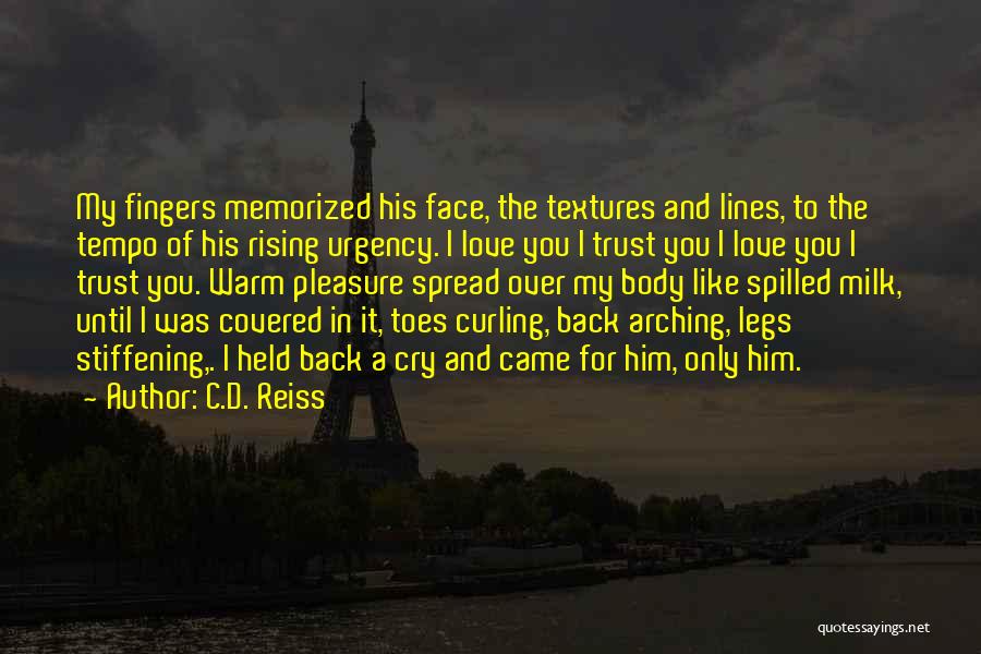 C.D. Reiss Quotes: My Fingers Memorized His Face, The Textures And Lines, To The Tempo Of His Rising Urgency. I Love You I