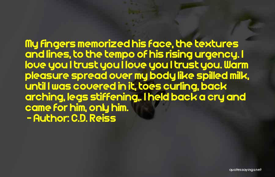 C.D. Reiss Quotes: My Fingers Memorized His Face, The Textures And Lines, To The Tempo Of His Rising Urgency. I Love You I