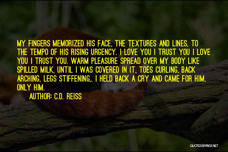 C.D. Reiss Quotes: My Fingers Memorized His Face, The Textures And Lines, To The Tempo Of His Rising Urgency. I Love You I