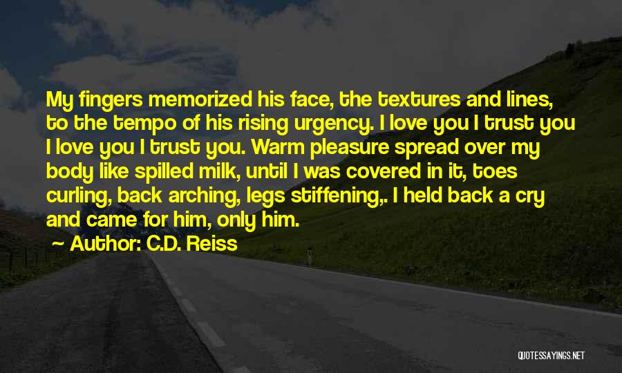 C.D. Reiss Quotes: My Fingers Memorized His Face, The Textures And Lines, To The Tempo Of His Rising Urgency. I Love You I