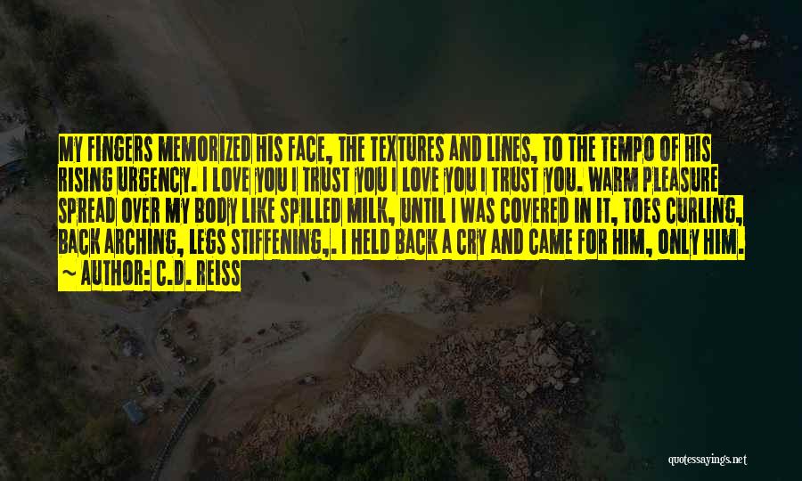 C.D. Reiss Quotes: My Fingers Memorized His Face, The Textures And Lines, To The Tempo Of His Rising Urgency. I Love You I