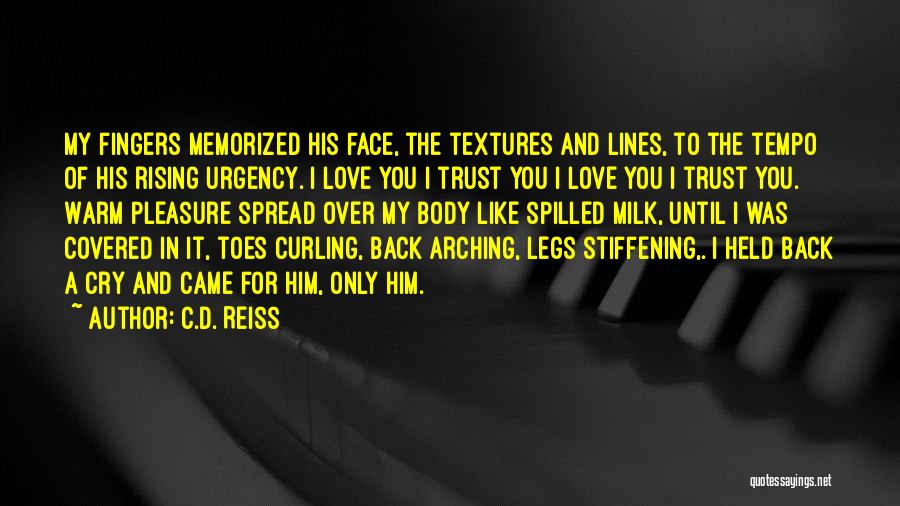 C.D. Reiss Quotes: My Fingers Memorized His Face, The Textures And Lines, To The Tempo Of His Rising Urgency. I Love You I