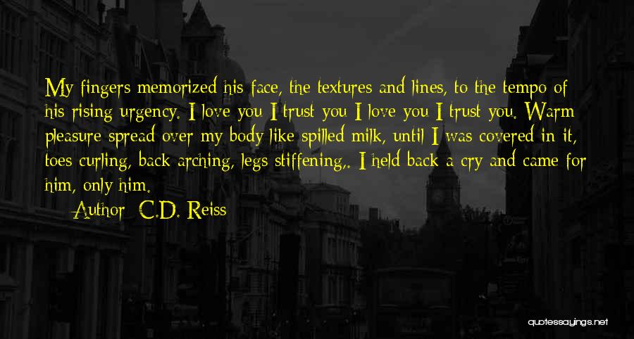 C.D. Reiss Quotes: My Fingers Memorized His Face, The Textures And Lines, To The Tempo Of His Rising Urgency. I Love You I