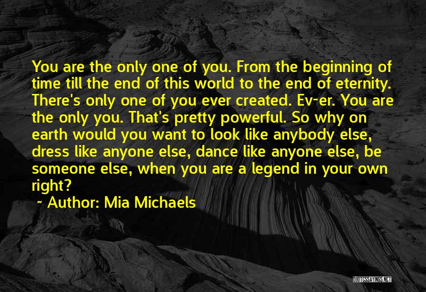 Mia Michaels Quotes: You Are The Only One Of You. From The Beginning Of Time Till The End Of This World To The