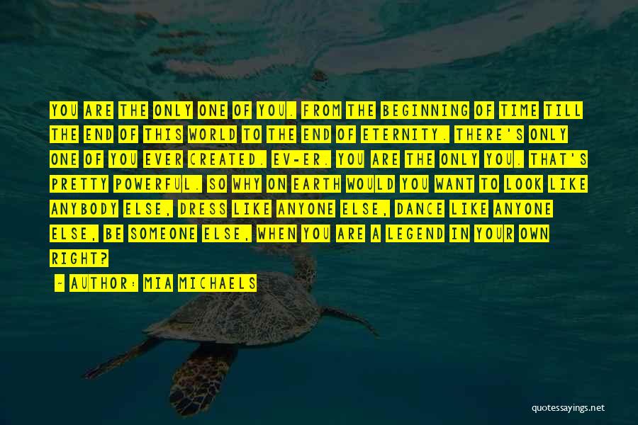 Mia Michaels Quotes: You Are The Only One Of You. From The Beginning Of Time Till The End Of This World To The