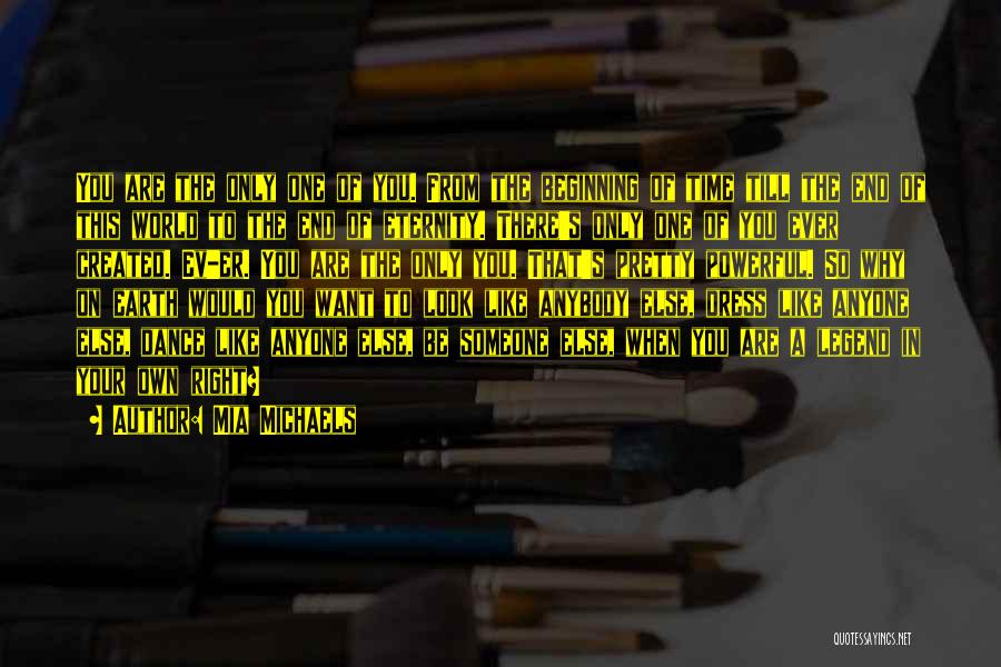 Mia Michaels Quotes: You Are The Only One Of You. From The Beginning Of Time Till The End Of This World To The