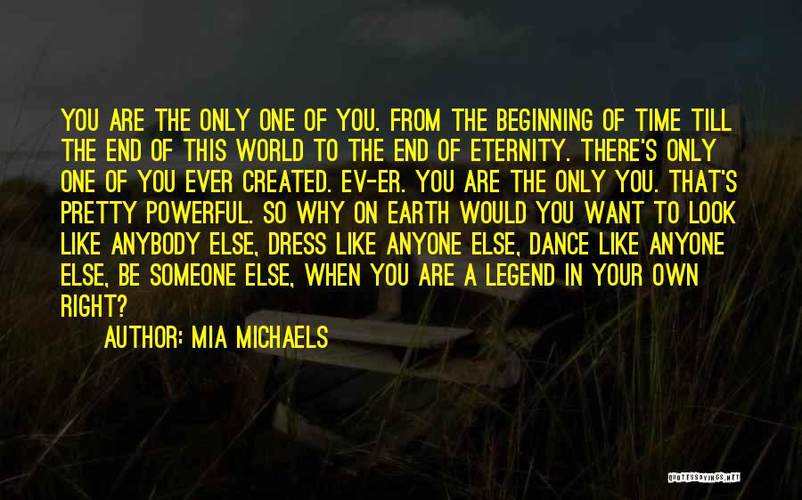 Mia Michaels Quotes: You Are The Only One Of You. From The Beginning Of Time Till The End Of This World To The
