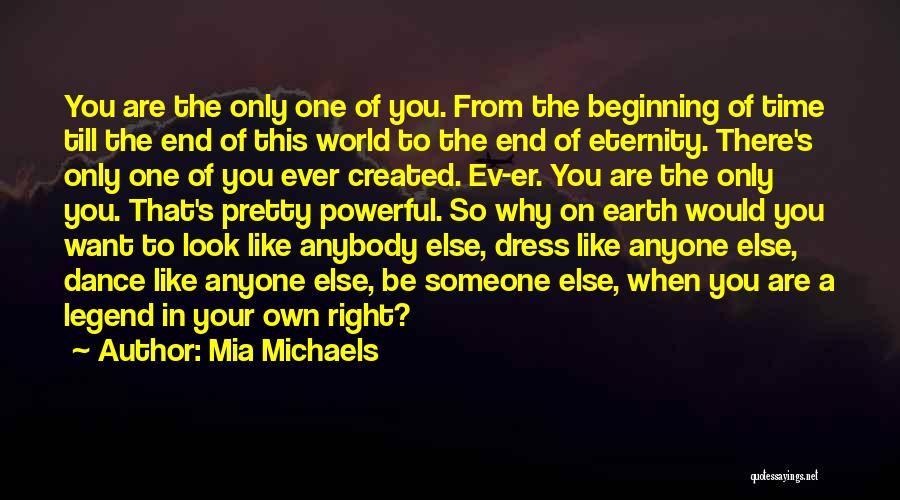 Mia Michaels Quotes: You Are The Only One Of You. From The Beginning Of Time Till The End Of This World To The