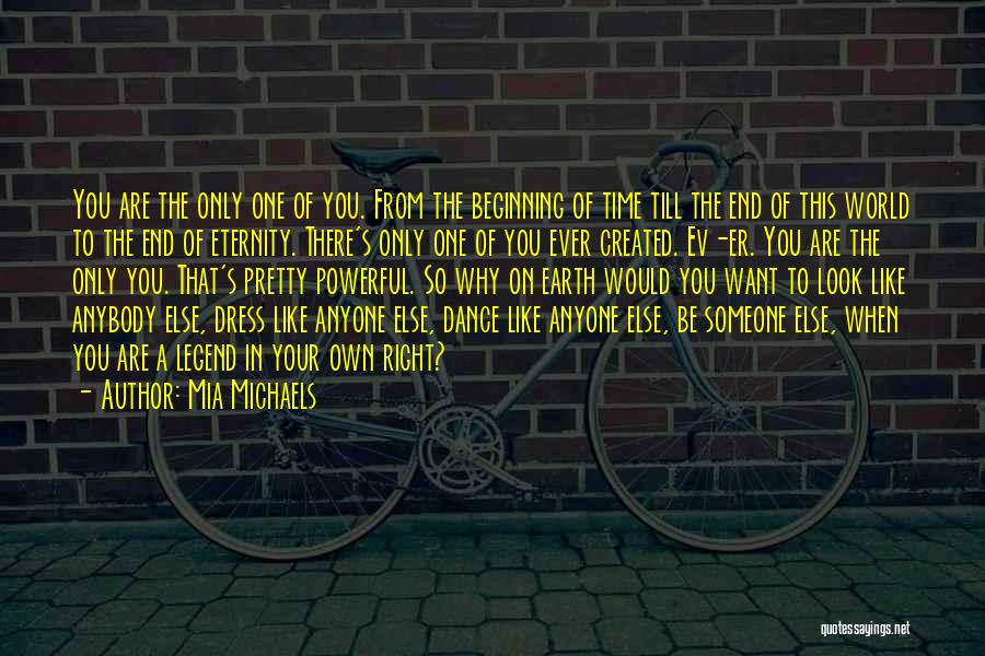 Mia Michaels Quotes: You Are The Only One Of You. From The Beginning Of Time Till The End Of This World To The