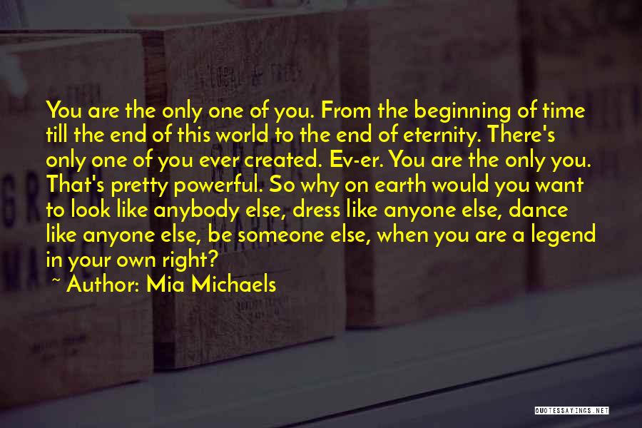 Mia Michaels Quotes: You Are The Only One Of You. From The Beginning Of Time Till The End Of This World To The