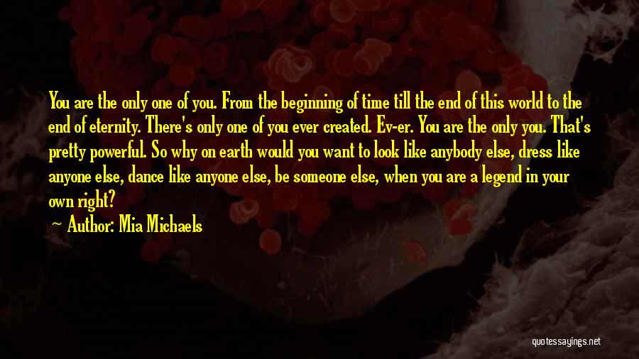 Mia Michaels Quotes: You Are The Only One Of You. From The Beginning Of Time Till The End Of This World To The