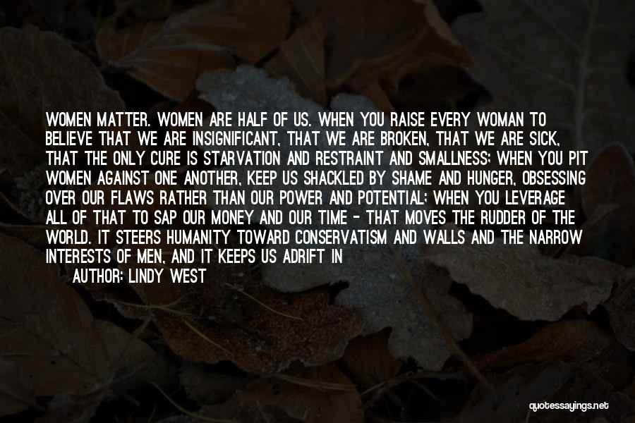 Lindy West Quotes: Women Matter. Women Are Half Of Us. When You Raise Every Woman To Believe That We Are Insignificant, That We