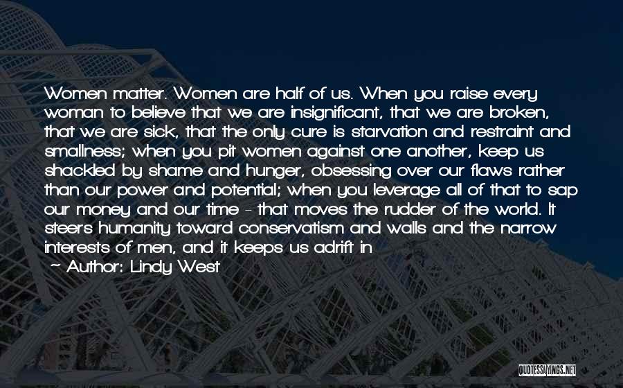 Lindy West Quotes: Women Matter. Women Are Half Of Us. When You Raise Every Woman To Believe That We Are Insignificant, That We