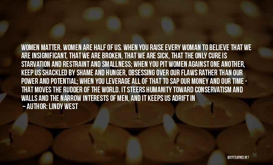 Lindy West Quotes: Women Matter. Women Are Half Of Us. When You Raise Every Woman To Believe That We Are Insignificant, That We