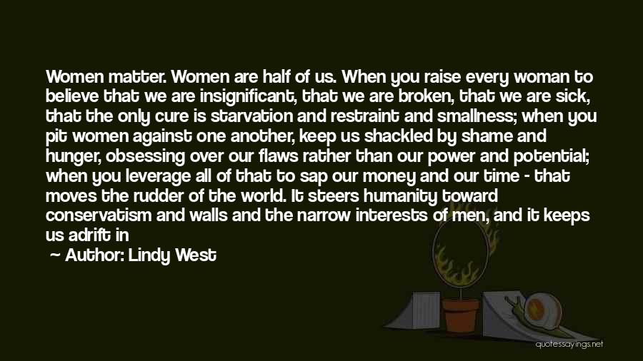 Lindy West Quotes: Women Matter. Women Are Half Of Us. When You Raise Every Woman To Believe That We Are Insignificant, That We