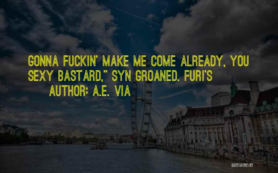 A.E. Via Quotes: Gonna Fuckin' Make Me Come Already, You Sexy Bastard, Syn Groaned. Furi's