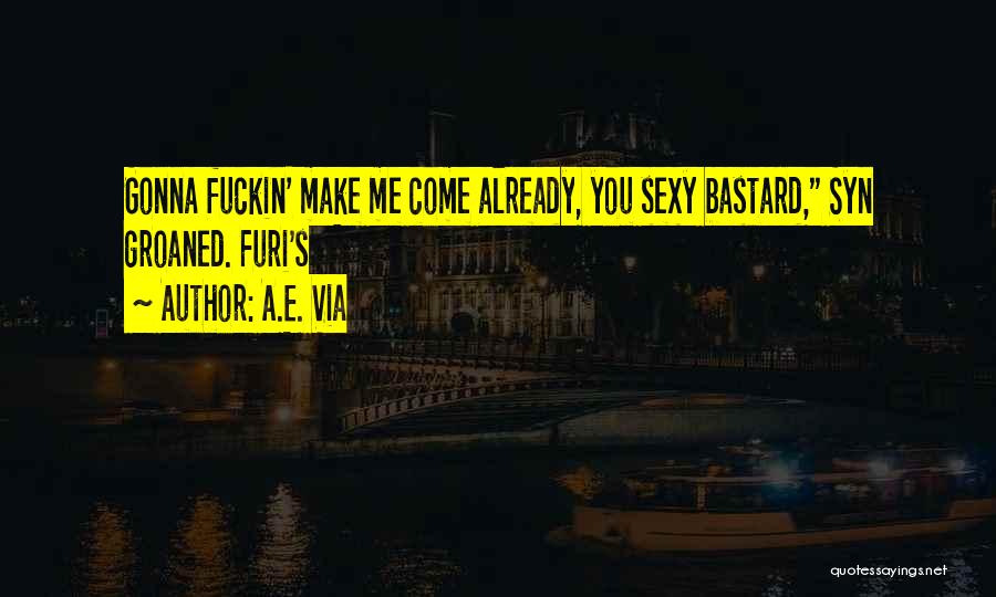 A.E. Via Quotes: Gonna Fuckin' Make Me Come Already, You Sexy Bastard, Syn Groaned. Furi's