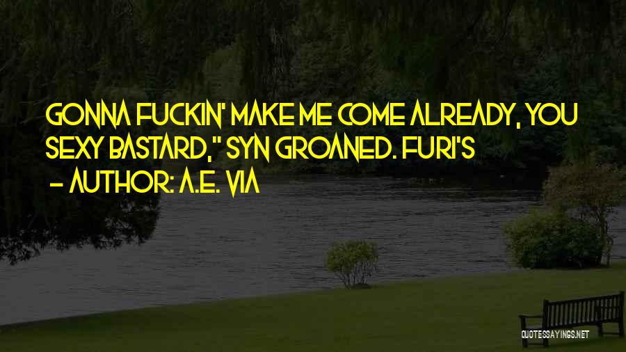 A.E. Via Quotes: Gonna Fuckin' Make Me Come Already, You Sexy Bastard, Syn Groaned. Furi's