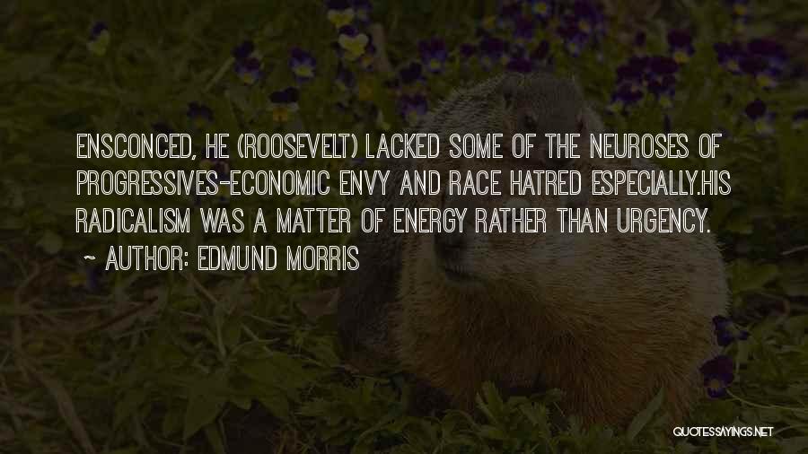 Edmund Morris Quotes: Ensconced, He (roosevelt) Lacked Some Of The Neuroses Of Progressives-economic Envy And Race Hatred Especially.his Radicalism Was A Matter Of