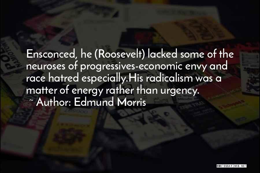 Edmund Morris Quotes: Ensconced, He (roosevelt) Lacked Some Of The Neuroses Of Progressives-economic Envy And Race Hatred Especially.his Radicalism Was A Matter Of