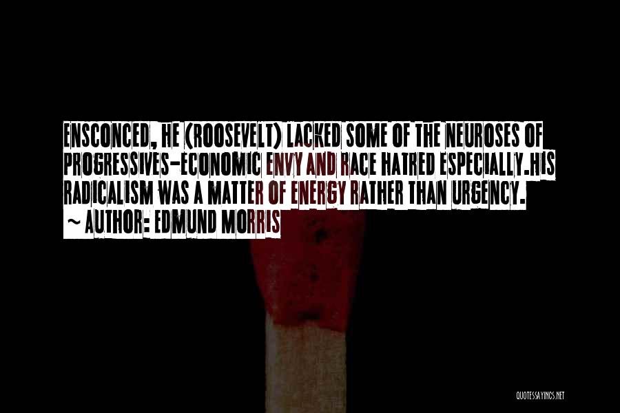 Edmund Morris Quotes: Ensconced, He (roosevelt) Lacked Some Of The Neuroses Of Progressives-economic Envy And Race Hatred Especially.his Radicalism Was A Matter Of