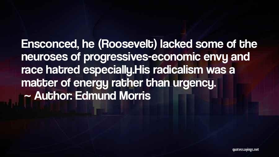 Edmund Morris Quotes: Ensconced, He (roosevelt) Lacked Some Of The Neuroses Of Progressives-economic Envy And Race Hatred Especially.his Radicalism Was A Matter Of