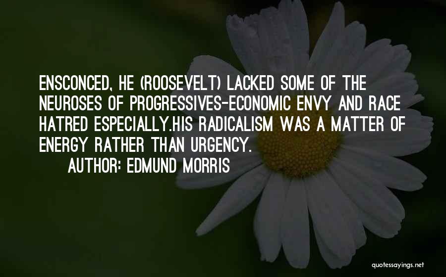 Edmund Morris Quotes: Ensconced, He (roosevelt) Lacked Some Of The Neuroses Of Progressives-economic Envy And Race Hatred Especially.his Radicalism Was A Matter Of