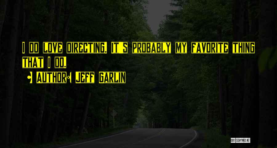 Jeff Garlin Quotes: I Do Love Directing. It's Probably My Favorite Thing That I Do.