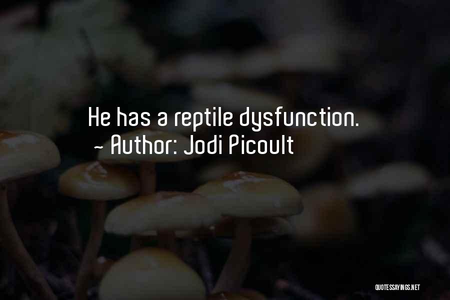Jodi Picoult Quotes: He Has A Reptile Dysfunction.