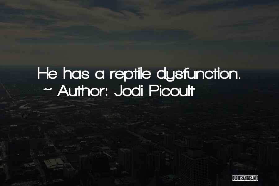 Jodi Picoult Quotes: He Has A Reptile Dysfunction.