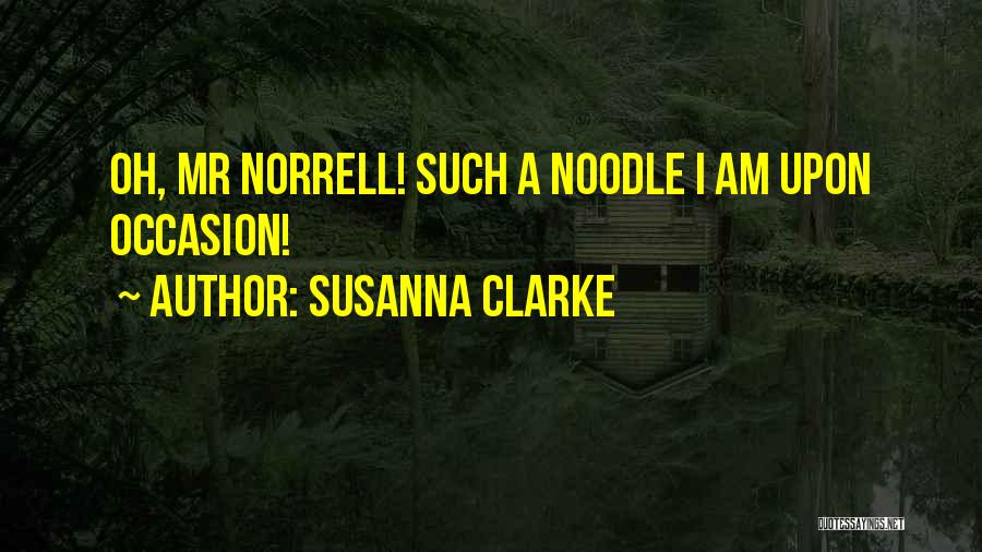 Susanna Clarke Quotes: Oh, Mr Norrell! Such A Noodle I Am Upon Occasion!