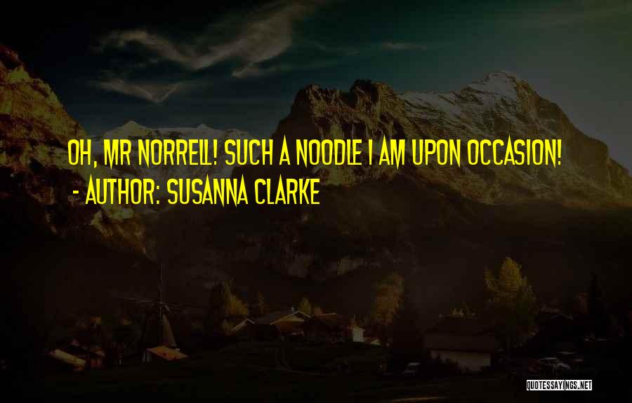 Susanna Clarke Quotes: Oh, Mr Norrell! Such A Noodle I Am Upon Occasion!