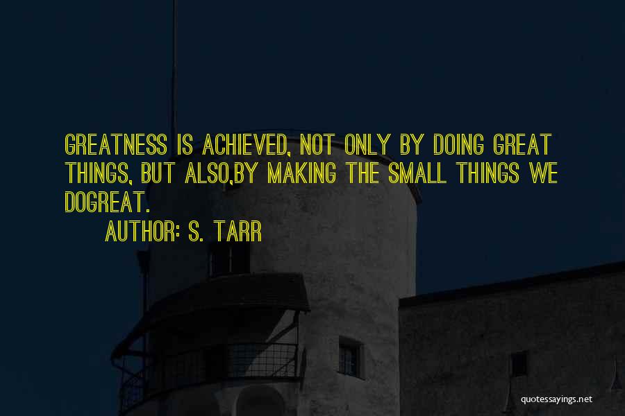 S. Tarr Quotes: Greatness Is Achieved, Not Only By Doing Great Things, But Also,by Making The Small Things We Dogreat.