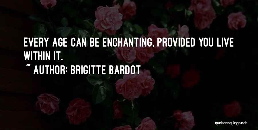Brigitte Bardot Quotes: Every Age Can Be Enchanting, Provided You Live Within It.