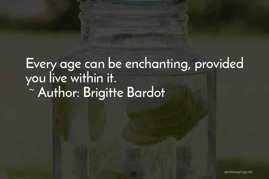 Brigitte Bardot Quotes: Every Age Can Be Enchanting, Provided You Live Within It.