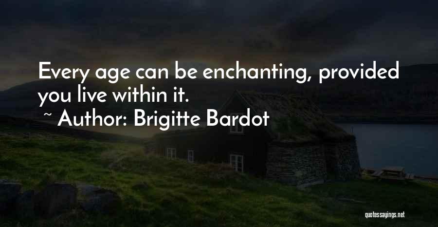 Brigitte Bardot Quotes: Every Age Can Be Enchanting, Provided You Live Within It.