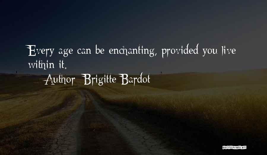 Brigitte Bardot Quotes: Every Age Can Be Enchanting, Provided You Live Within It.