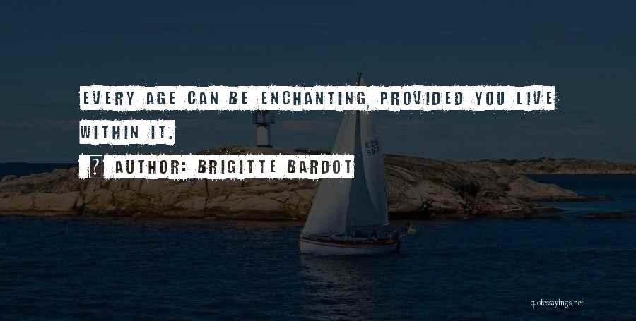 Brigitte Bardot Quotes: Every Age Can Be Enchanting, Provided You Live Within It.