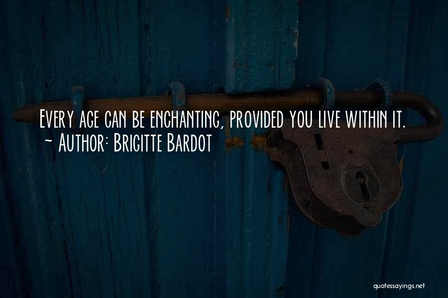Brigitte Bardot Quotes: Every Age Can Be Enchanting, Provided You Live Within It.