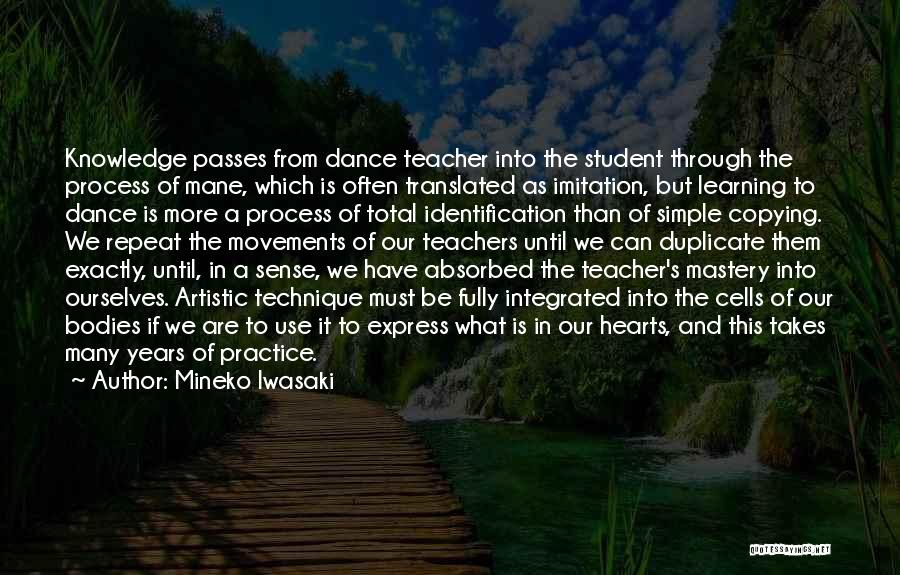 Mineko Iwasaki Quotes: Knowledge Passes From Dance Teacher Into The Student Through The Process Of Mane, Which Is Often Translated As Imitation, But