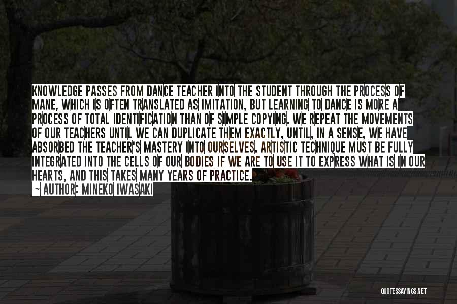 Mineko Iwasaki Quotes: Knowledge Passes From Dance Teacher Into The Student Through The Process Of Mane, Which Is Often Translated As Imitation, But