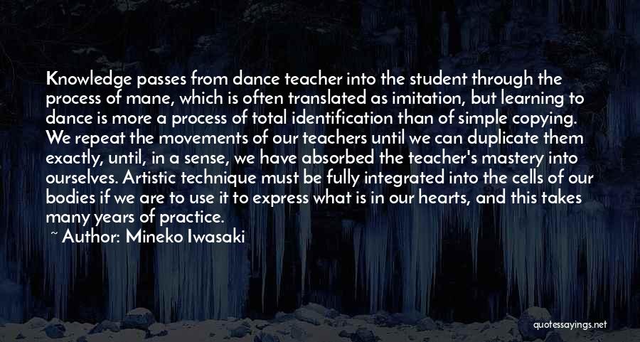 Mineko Iwasaki Quotes: Knowledge Passes From Dance Teacher Into The Student Through The Process Of Mane, Which Is Often Translated As Imitation, But