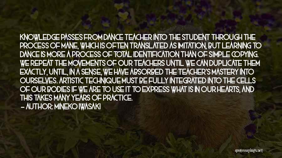 Mineko Iwasaki Quotes: Knowledge Passes From Dance Teacher Into The Student Through The Process Of Mane, Which Is Often Translated As Imitation, But