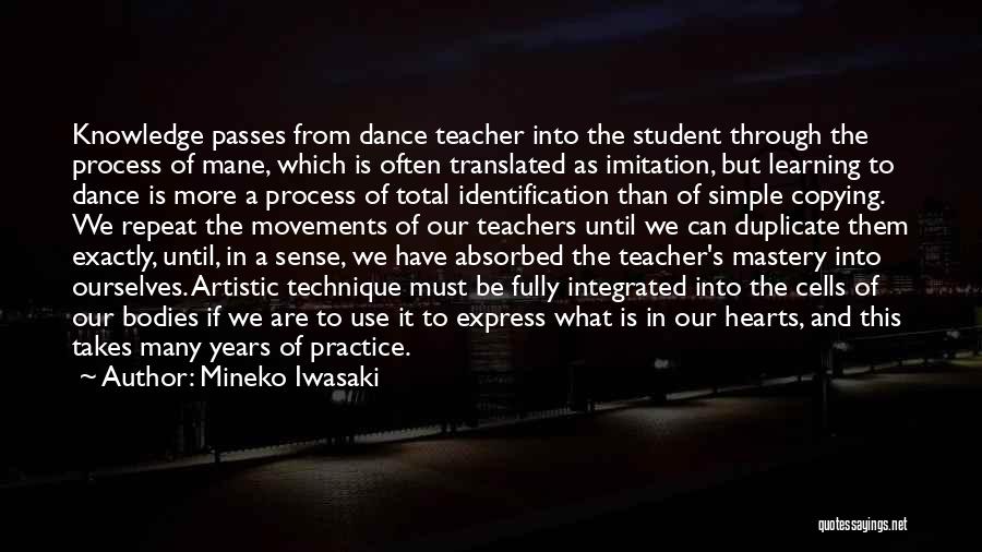 Mineko Iwasaki Quotes: Knowledge Passes From Dance Teacher Into The Student Through The Process Of Mane, Which Is Often Translated As Imitation, But