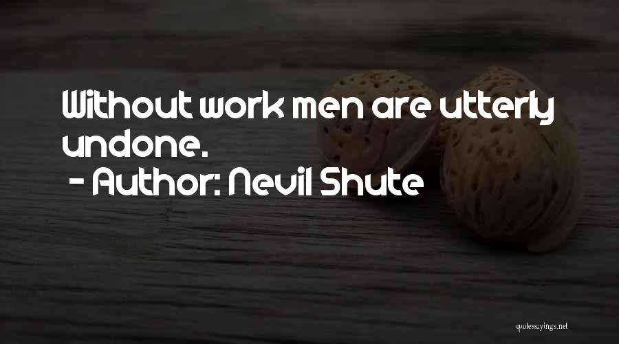 Nevil Shute Quotes: Without Work Men Are Utterly Undone.
