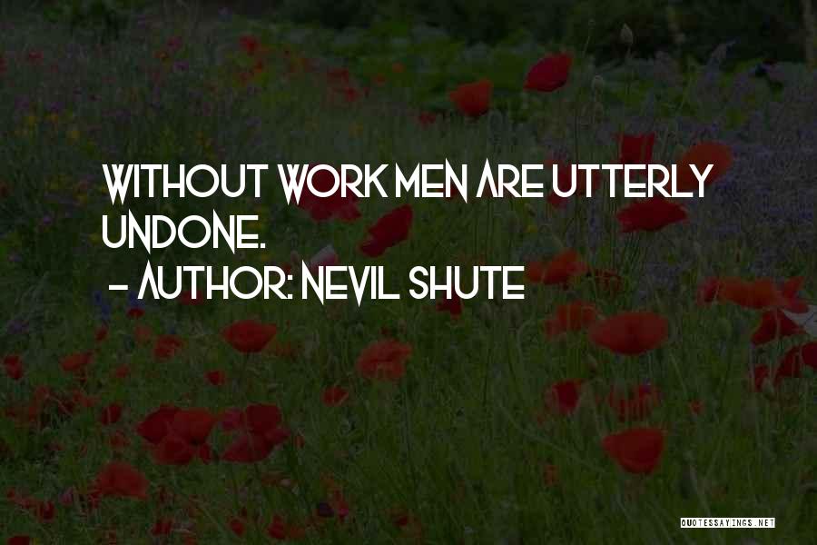 Nevil Shute Quotes: Without Work Men Are Utterly Undone.